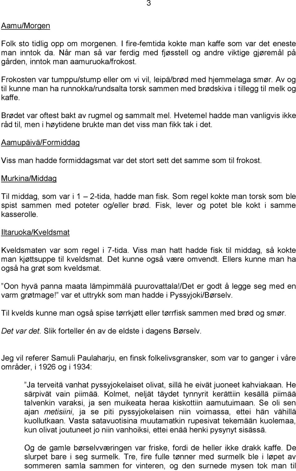 Av og til kunne man ha runnokka/rundsalta torsk sammen med brødskiva i tillegg til melk og kaffe. Brødet var oftest bakt av rugmel og sammalt mel.