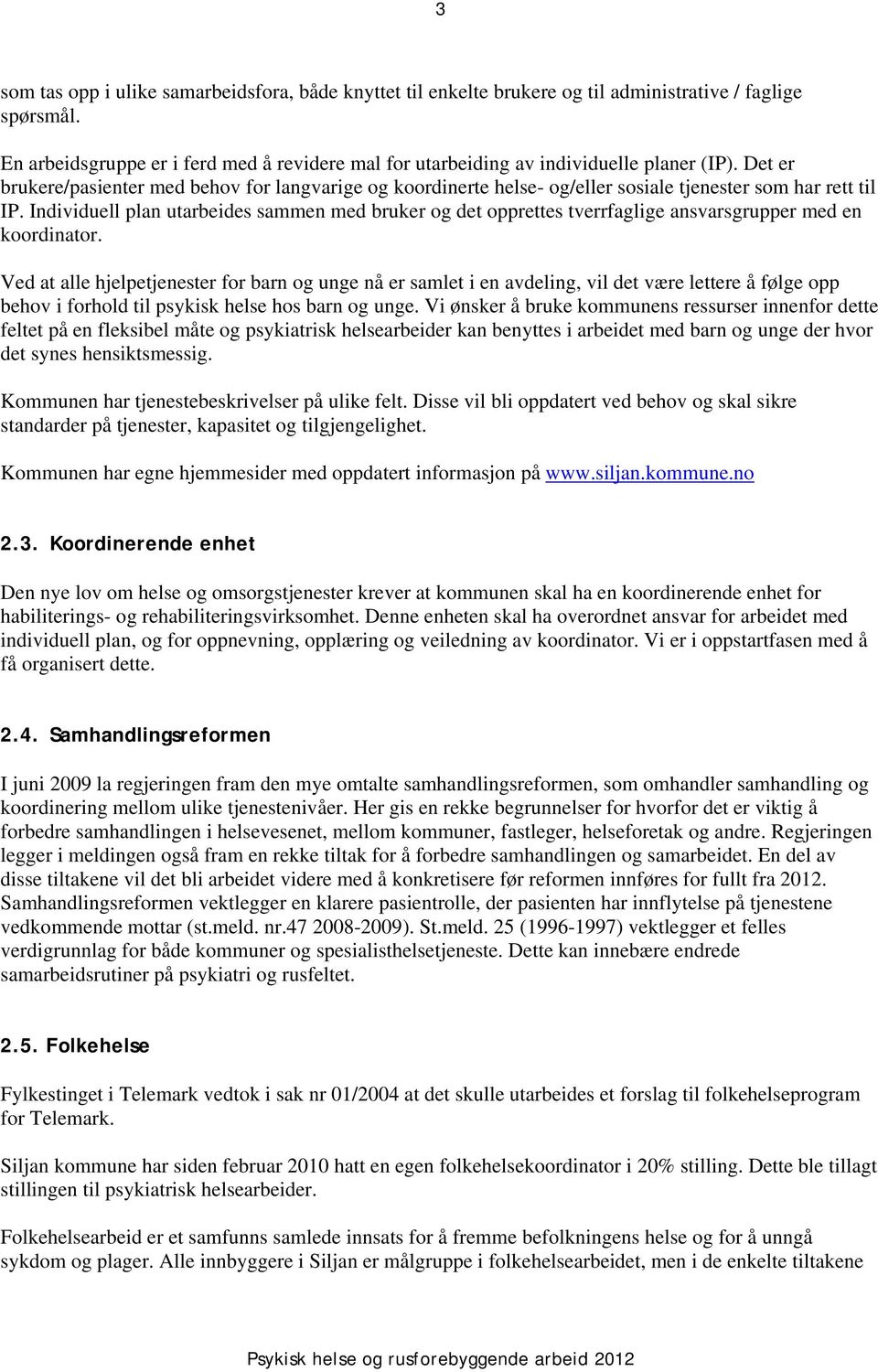 Det er brukere/pasienter med behov for langvarige og koordinerte helse- og/eller sosiale tjenester som har rett til IP.