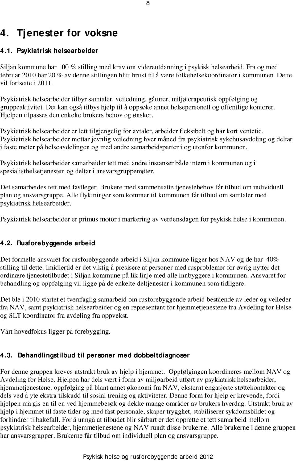 Psykiatrisk helsearbeider tilbyr samtaler, veiledning, gåturer, miljøterapeutisk oppfølging og gruppeaktivitet. Det kan også tilbys hjelp til å oppsøke annet helsepersonell og offentlige kontorer.