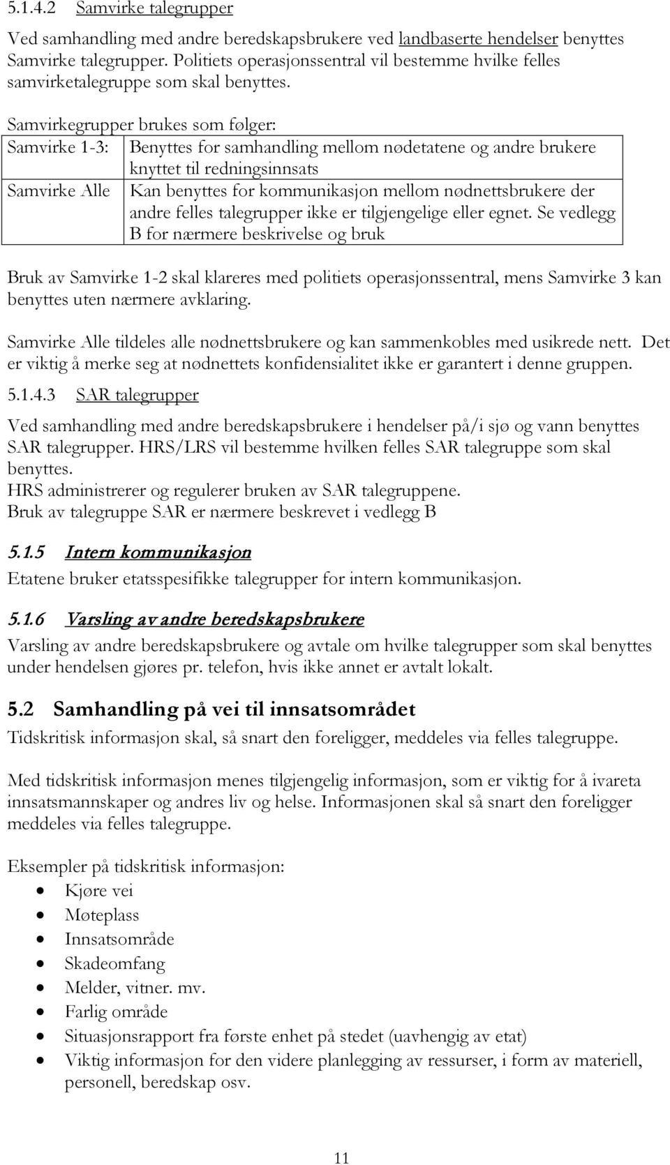 Samvirkegrupper brukes som følger: Samvirke 1-3: Benyttes for samhandling mellom nødetatene og andre brukere knyttet til redningsinnsats Samvirke Alle Kan benyttes for kommunikasjon mellom