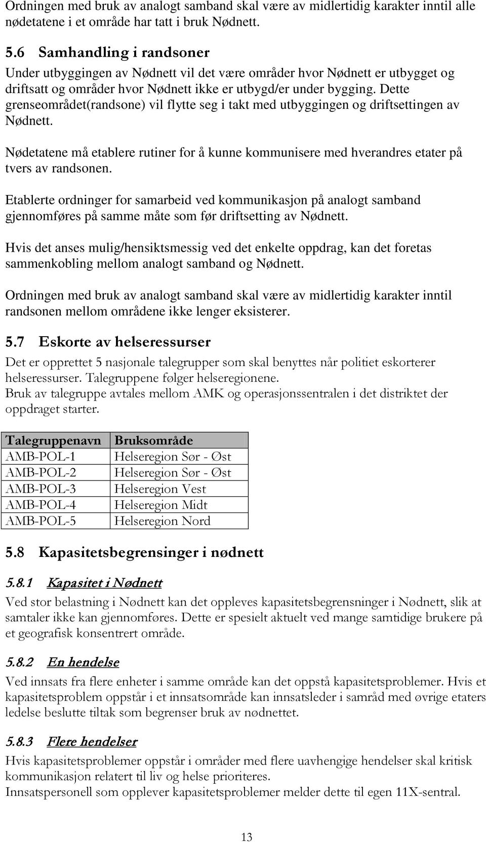 Dette grenseområdet(randsone) vil flytte seg i takt med utbyggingen og driftsettingen av Nødnett. Nødetatene må etablere rutiner for å kunne kommunisere med hverandres etater på tvers av randsonen.