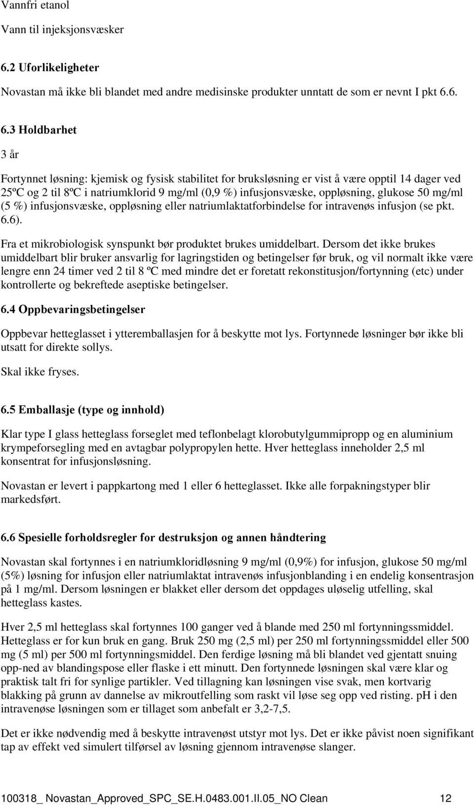 6. 6.3 Holdbarhet 3 år Fortynnet løsning: kjemisk og fysisk stabilitet for bruksløsning er vist å være opptil 14 dager ved 25ºC og 2 til 8ºC i natriumklorid 9 mg/ml (0,9 %) infusjonsvæske,