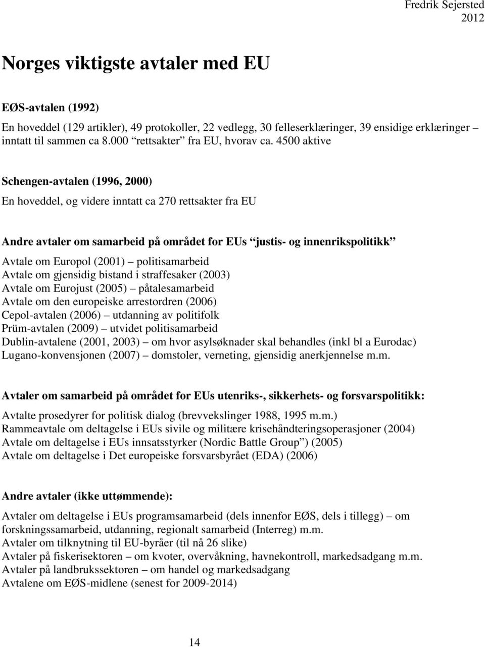 4500 aktive Schengen-avtalen (1996, 2000) En hoveddel, og videre inntatt ca 270 rettsakter fra EU Andre avtaler om samarbeid på området for EUs justis- og innenrikspolitikk Avtale om Europol (2001)