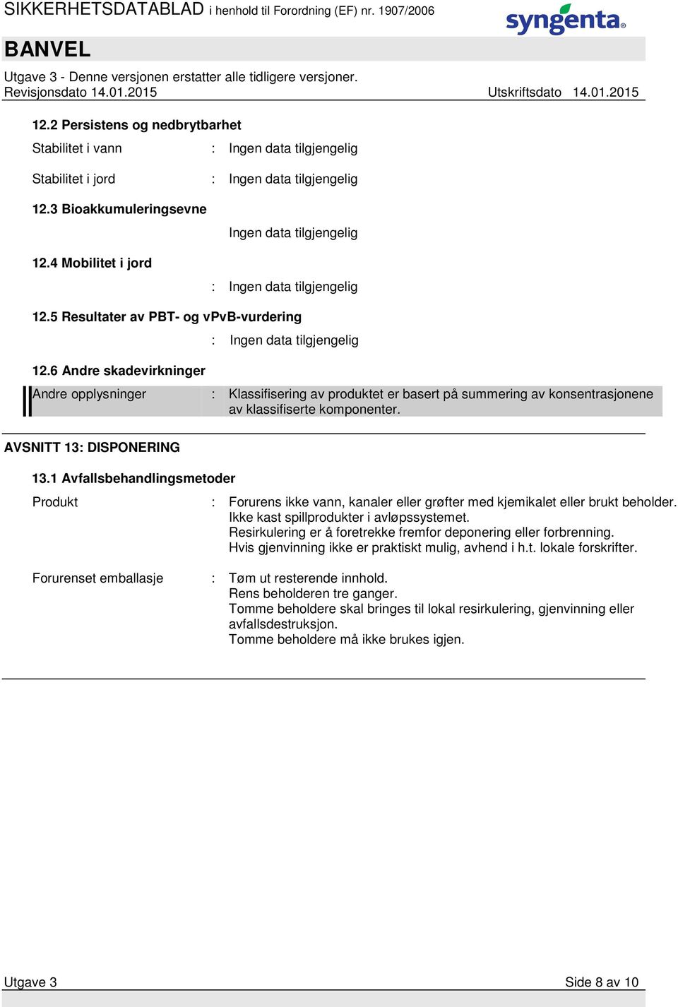 1 Avfallsbehandlingsmetoder Produkt : Forurens ikke vann, kanaler eller grøfter med kjemikalet eller brukt beholder. Ikke kast spillprodukter i avløpssystemet.