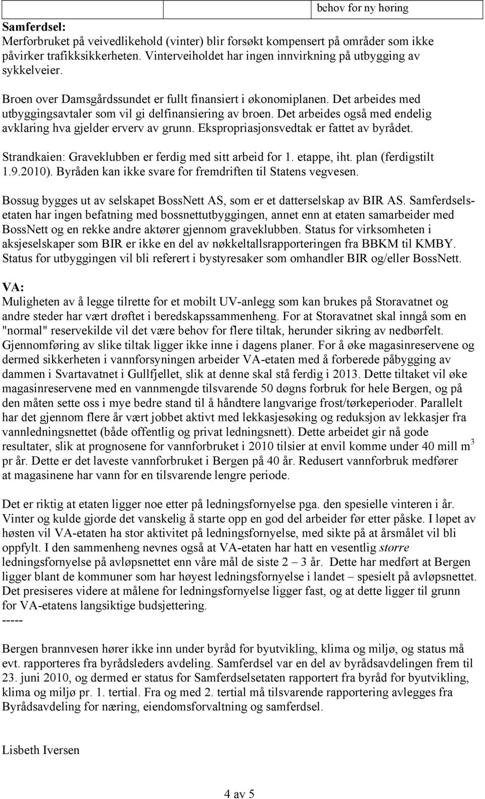 Det arbeides med utbyggingsavtaler som vil gi delfinansiering av broen. Det arbeides også med endelig avklaring hva gjelder erverv av grunn. Ekspropriasjonsvedtak er fattet av byrådet.