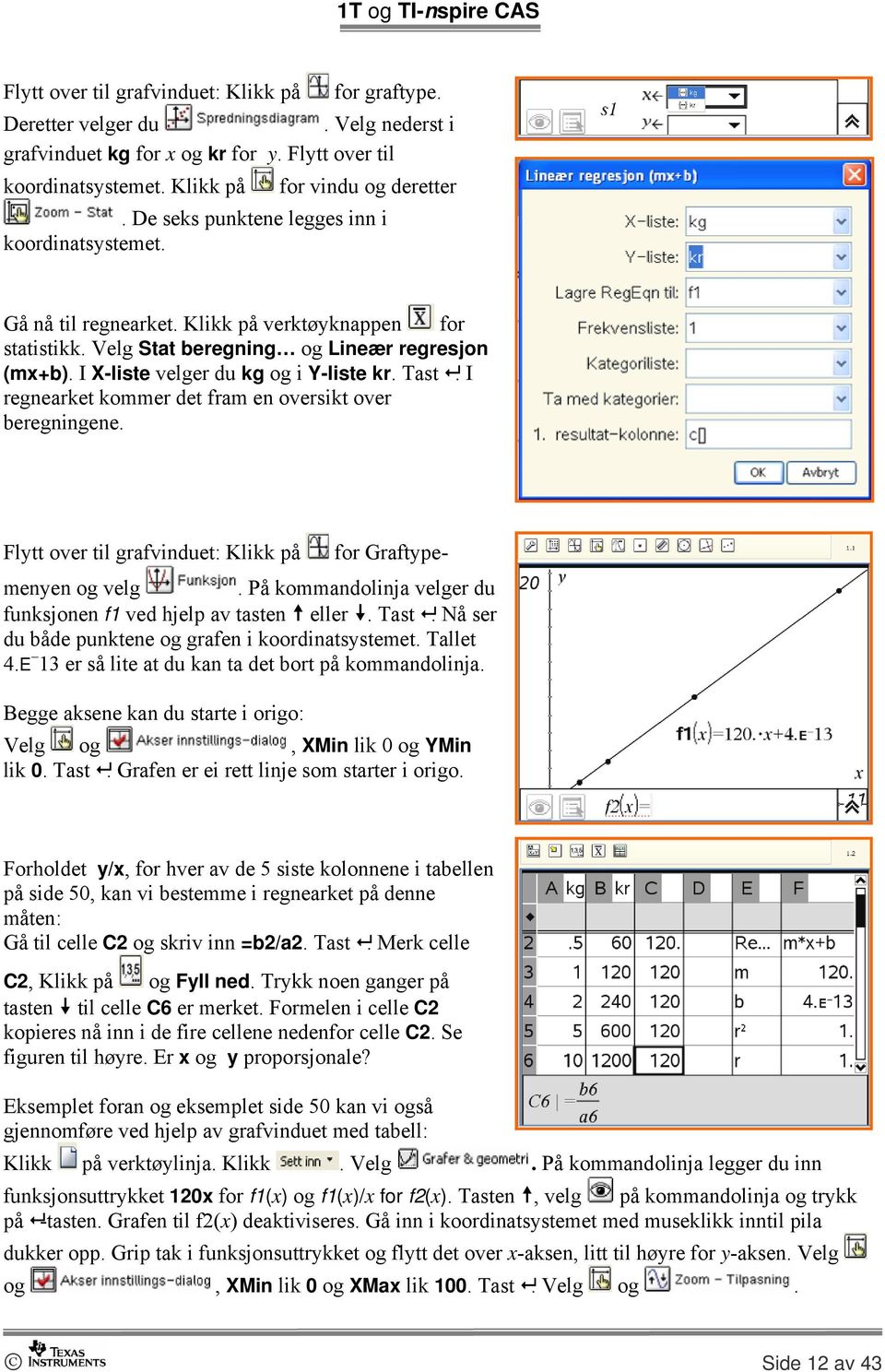 Tast. I regnearket kommer det fram en oversikt over beregningene. Flytt over til grafvinduet: Klikk på for Graftypemenyen og velg. På kommandolinja velger du funksjonen f1 ved hjelp av tasten eller.