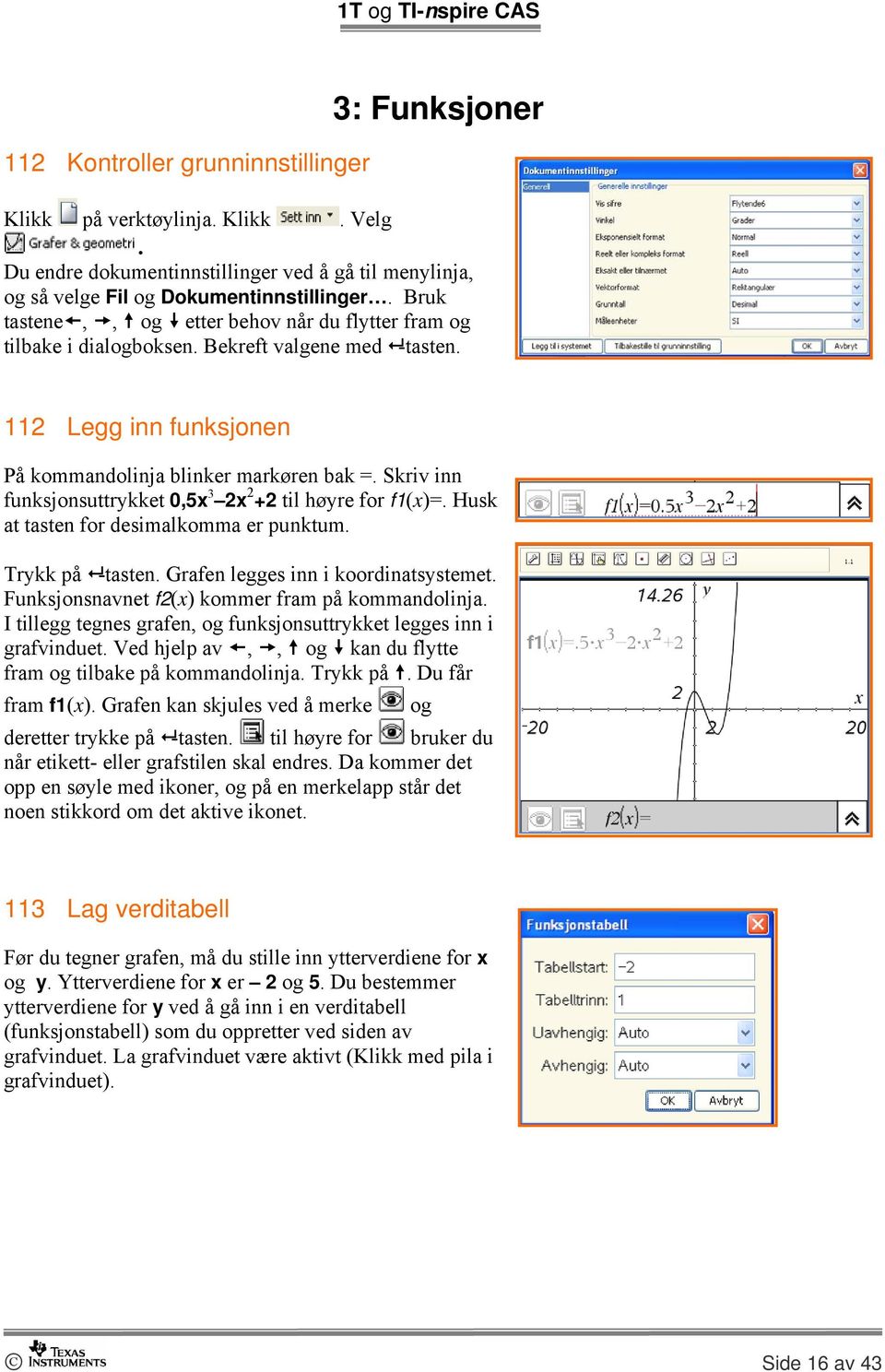 Skriv inn funksjonsuttrykket 0,5x 3 2x 2 +2 til høyre for f1(x)=. Husk at tasten for desimalkomma er punktum. Trykk på -tasten. Grafen legges inn i koordinatsystemet.