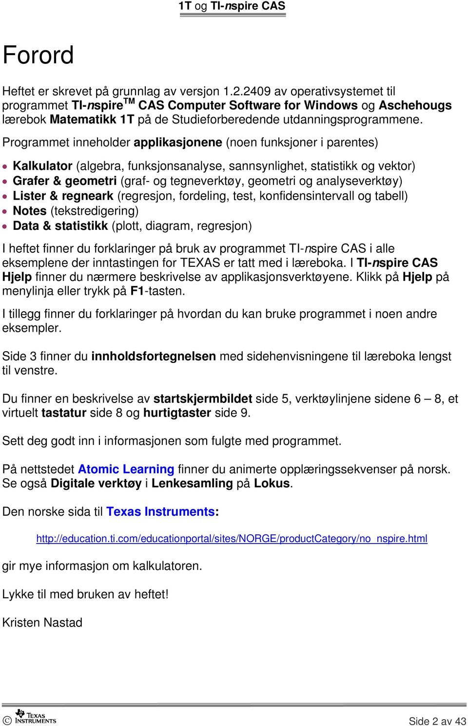 Programmet inneholder applikasjonene (noen funksjoner i parentes) Kalkulator (algebra, funksjonsanalyse, sannsynlighet, statistikk og vektor) Grafer & geometri (graf- og tegneverktøy, geometri og