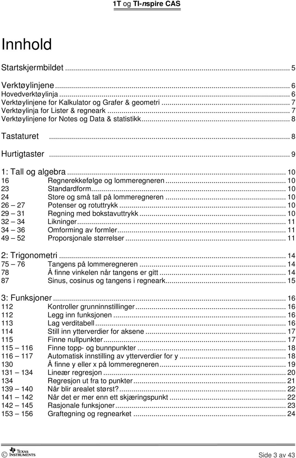 .. 10 24 Store og små tall på lommeregneren... 10 26 27 Potenser og rotuttrykk... 10 29 31 Regning med bokstavuttrykk... 10 32 34 Likninger... 11 34 36 Omforming av formler.