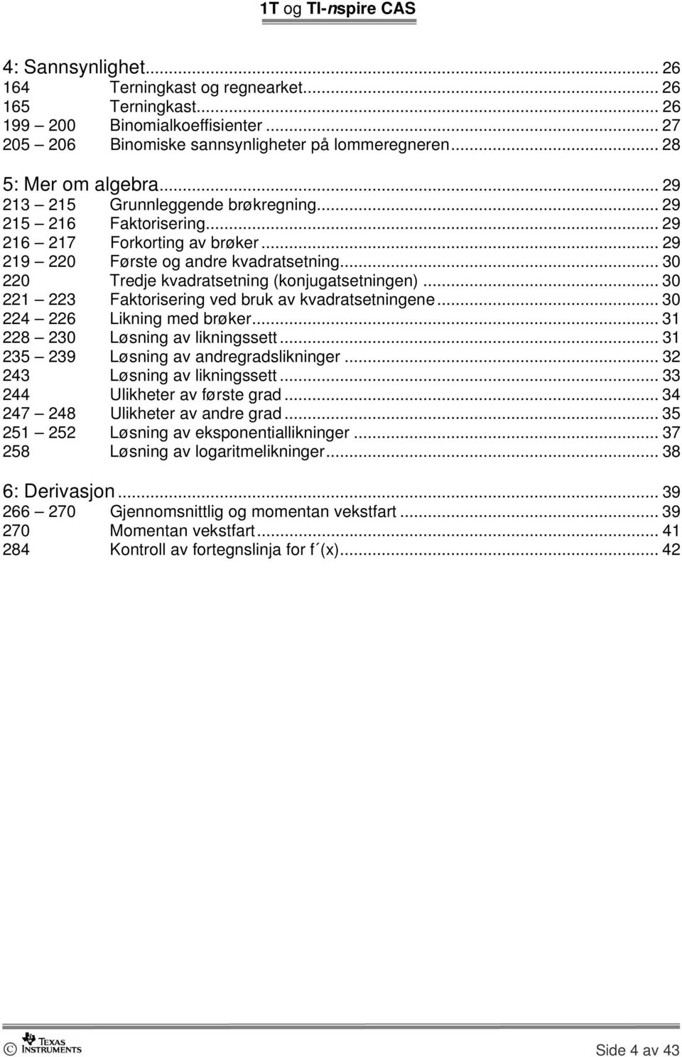 .. 30 221 223 Faktorisering ved bruk av kvadratsetningene... 30 224 226 Likning med brøker... 31 228 230 Løsning av likningssett... 31 235 239 Løsning av andregradslikninger.