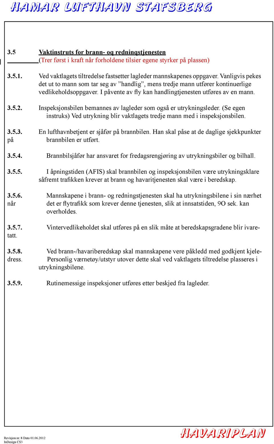 Inspeksjonsbilen bemannes av lagleder som også er utrykningsleder. (Se egen instruks) Ved utrykning blir vaktlagets tredje mann med i inspeksjonsbilen. 3.5.3. En lufthavnbetjent er sjåfør på brannbilen.