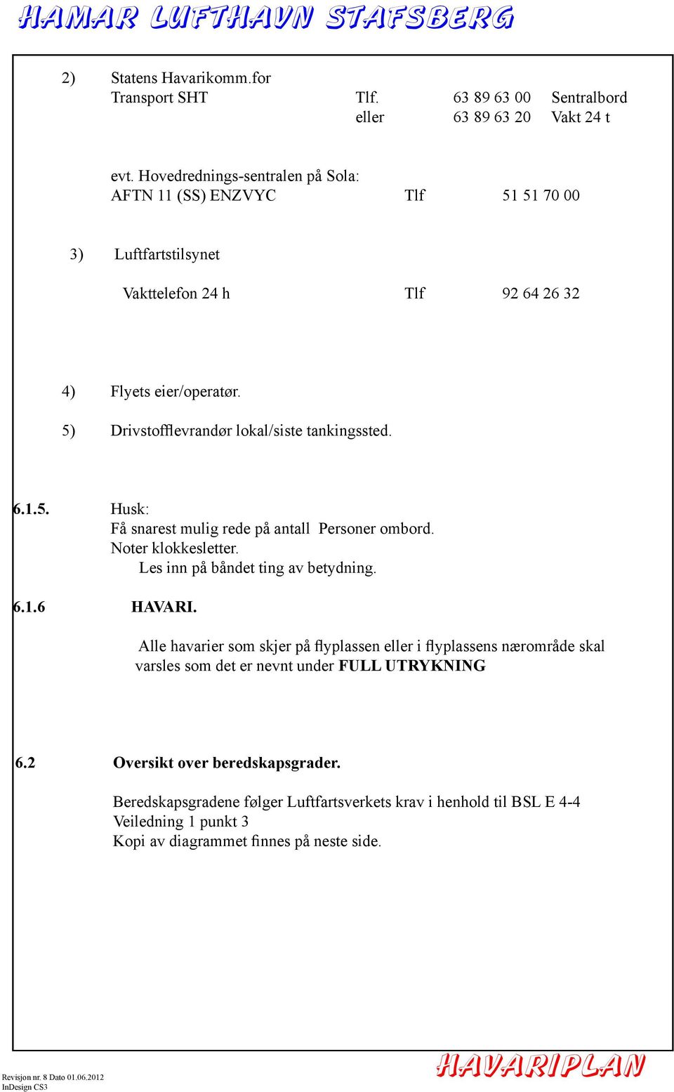 5) Drivstofflevrandør lokal/siste tankingssted. 6.1.5. Husk: Få snarest mulig rede på antall Personer ombord. Noter klokkesletter. Les inn på båndet ting av betydning. 6.1.6 HAVARI.