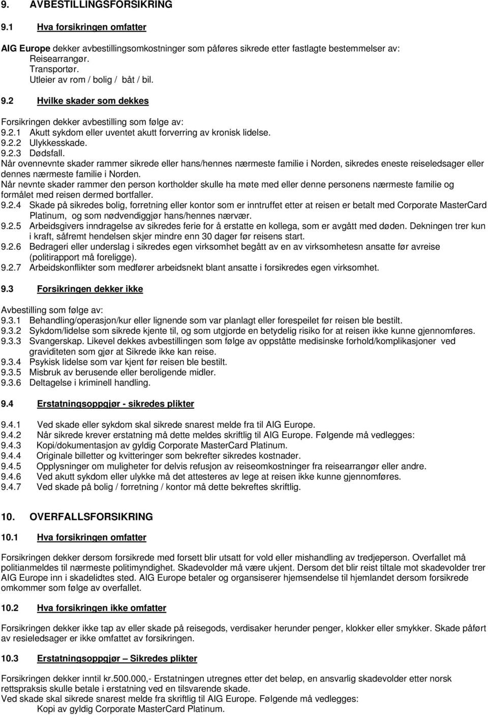 9.2.3 Dødsfall. Når ovennevnte skader rammer sikrede eller hans/hennes nærmeste familie i Norden, sikredes eneste reiseledsager eller dennes nærmeste familie i Norden.