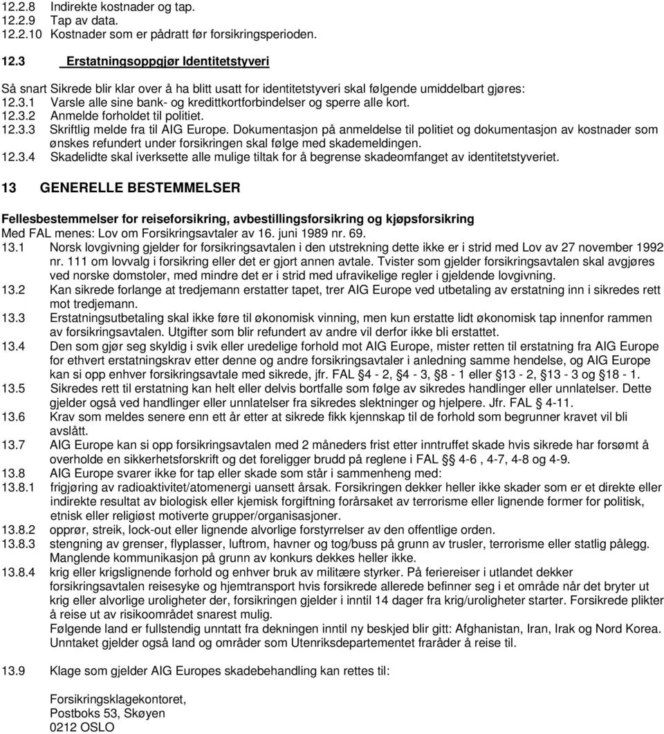 Dokumentasjon på anmeldelse til politiet og dokumentasjon av kostnader som ønskes refundert under forsikringen skal følge med skademeldingen. 12.3.