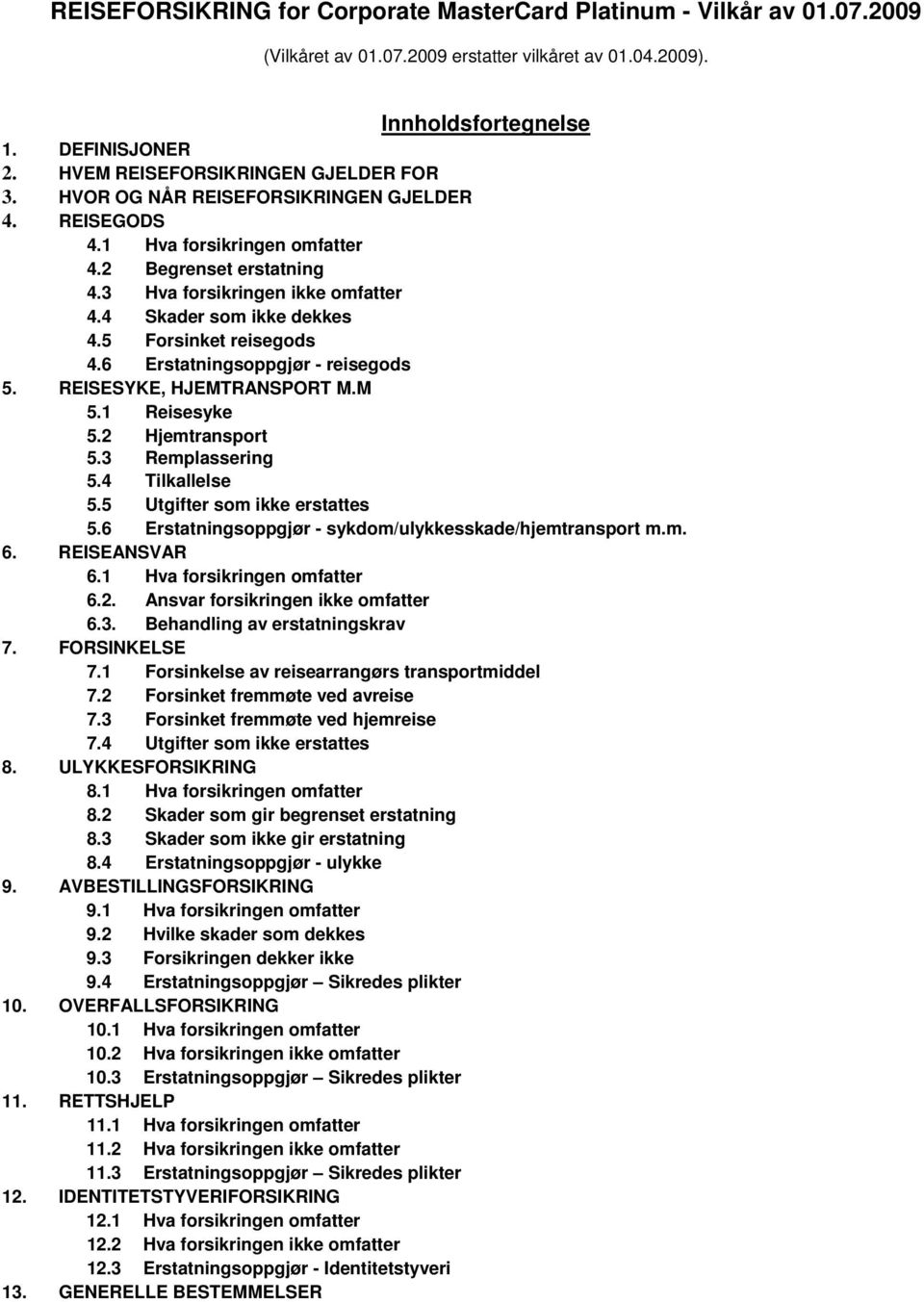 4 Skader som ikke dekkes 4.5 Forsinket reisegods 4.6 Erstatningsoppgjør - reisegods 5. REISESYKE, HJEMTRANSPORT M.M 5.1 Reisesyke 5.2 Hjemtransport 5.3 Remplassering 5.4 Tilkallelse 5.