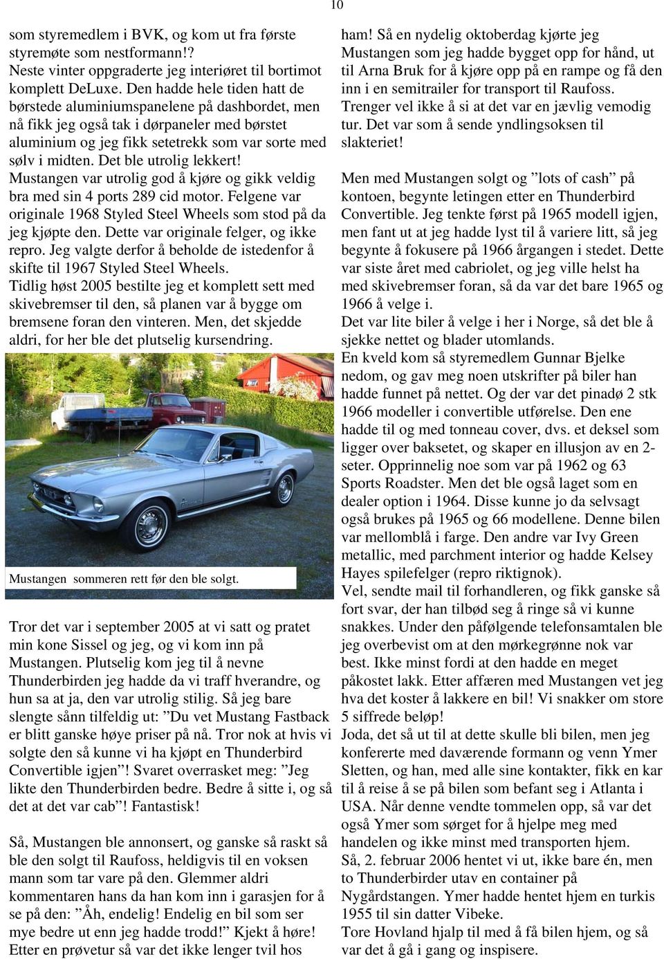 Det ble utrolig lekkert! Mustangen var utrolig god å kjøre og gikk veldig bra med sin 4 ports 289 cid motor. Felgene var originale 1968 Styled Steel Wheels som stod på da jeg kjøpte den.