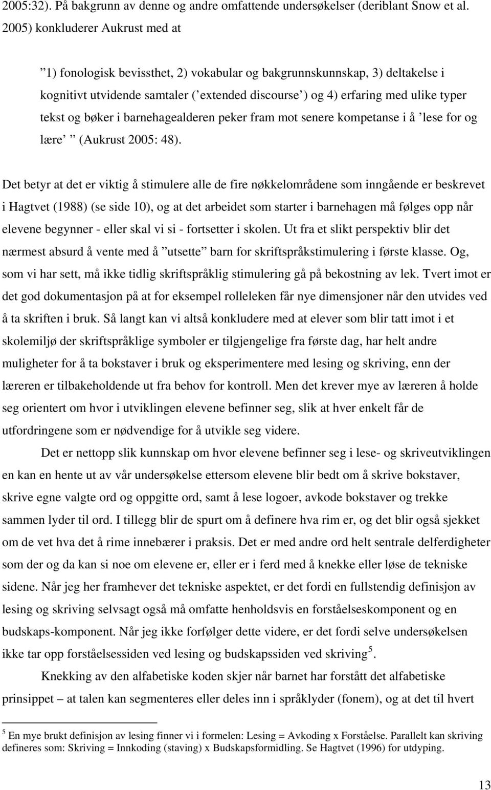 og bøker i barnehagealderen peker fram mot senere kompetanse i å lese for og lære (Aukrust 2005: 48).