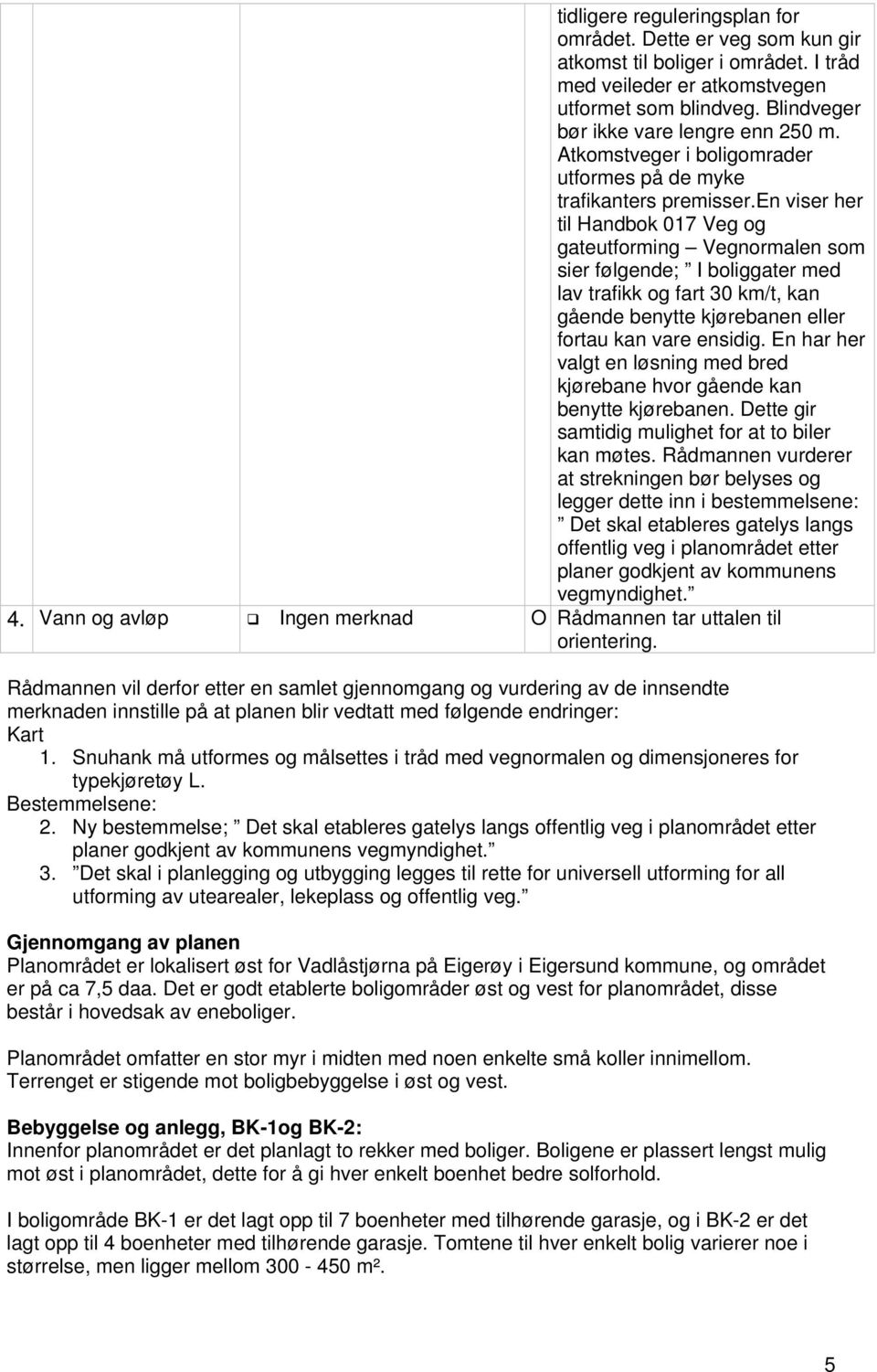 en viser her til Handbok 017 Veg og gateutforming Vegnormalen som sier følgende; I boliggater med lav trafikk og fart 30 km/t, kan gående benytte kjørebanen eller fortau kan vare ensidig.