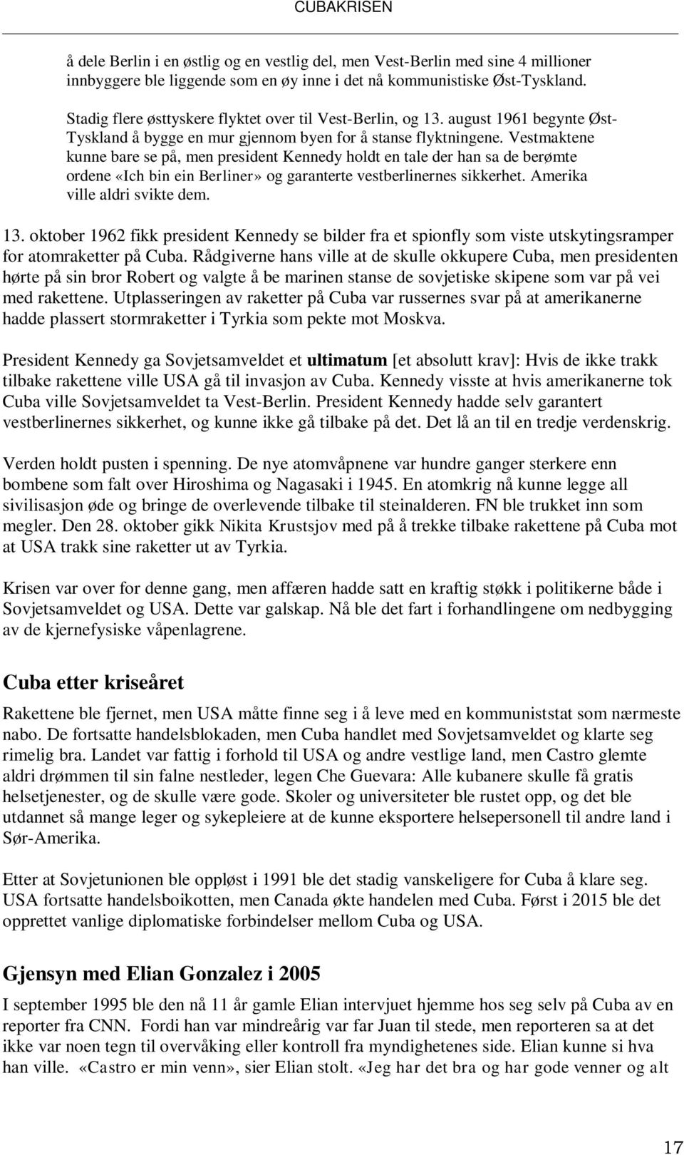 Vestmaktene kunne bare se på, men president Kennedy holdt en tale der han sa de berømte ordene «Ich bin ein Berliner» og garanterte vestberlinernes sikkerhet. Amerika ville aldri svikte dem. 13.