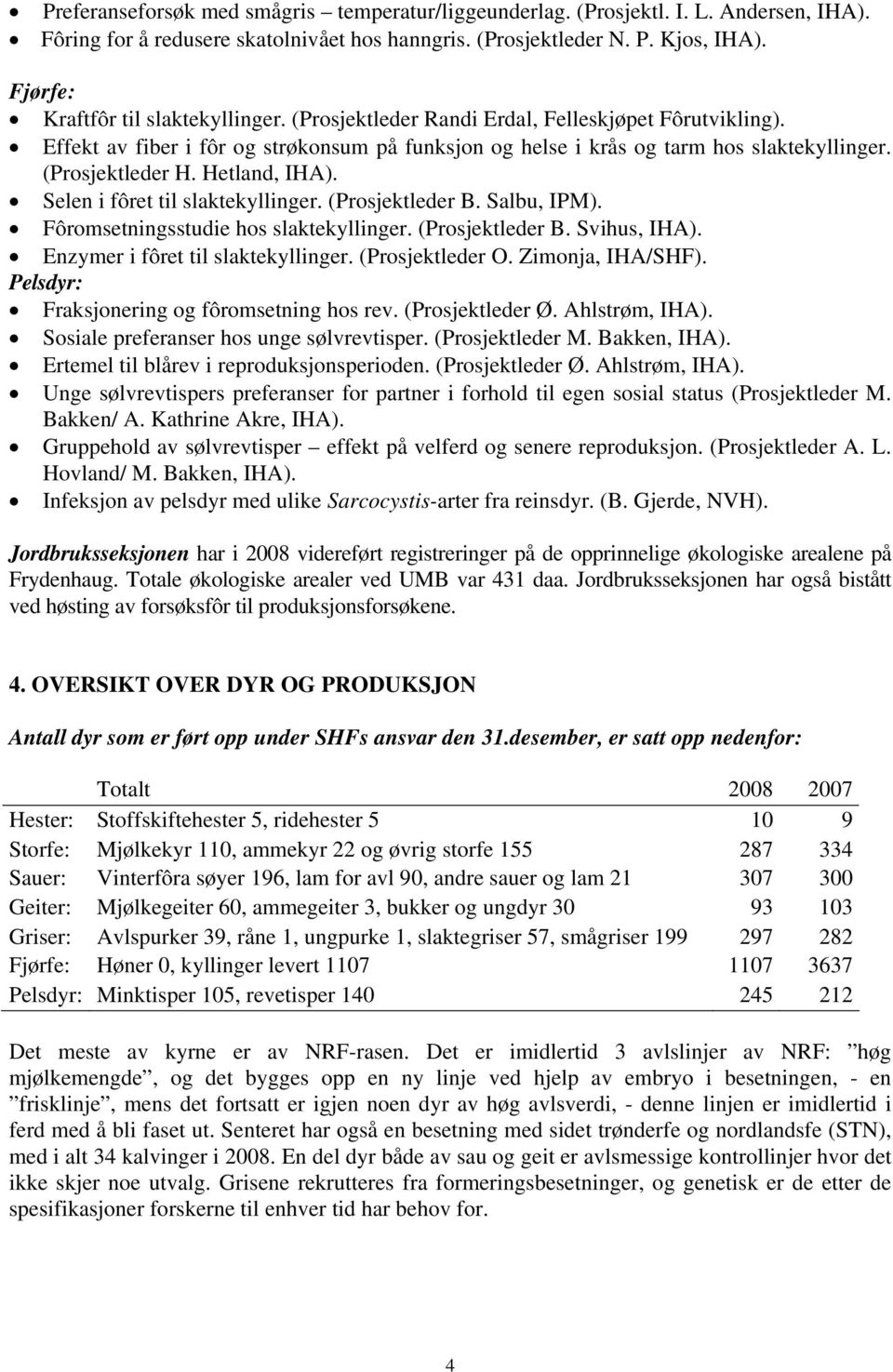 (Prosjektleder H. Hetland, IHA). Selen i fôret til slaktekyllinger. (Prosjektleder B. Salbu, IPM). Fôromsetningsstudie hos slaktekyllinger. (Prosjektleder B. Svihus, IHA).