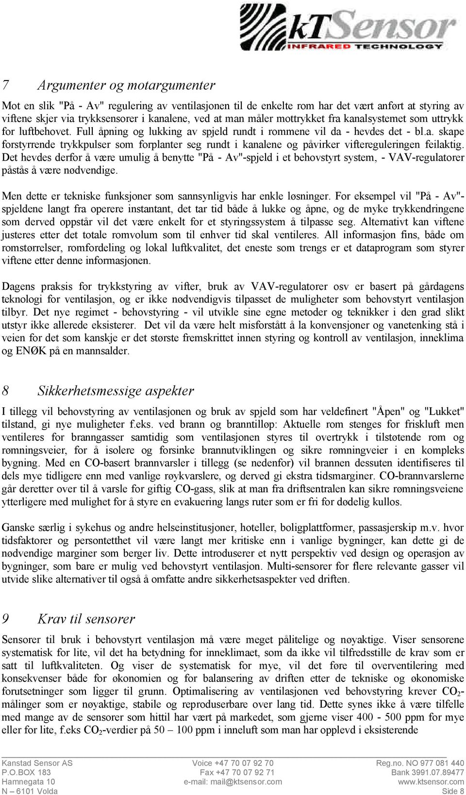 Det hevdes derfor å være umulig å benytte "På - Av"-spjeld i et behovstyrt system, - VAV-regulatorer påstås å være nødvendige. Men dette er tekniske funksjoner som sannsynligvis har enkle løsninger.