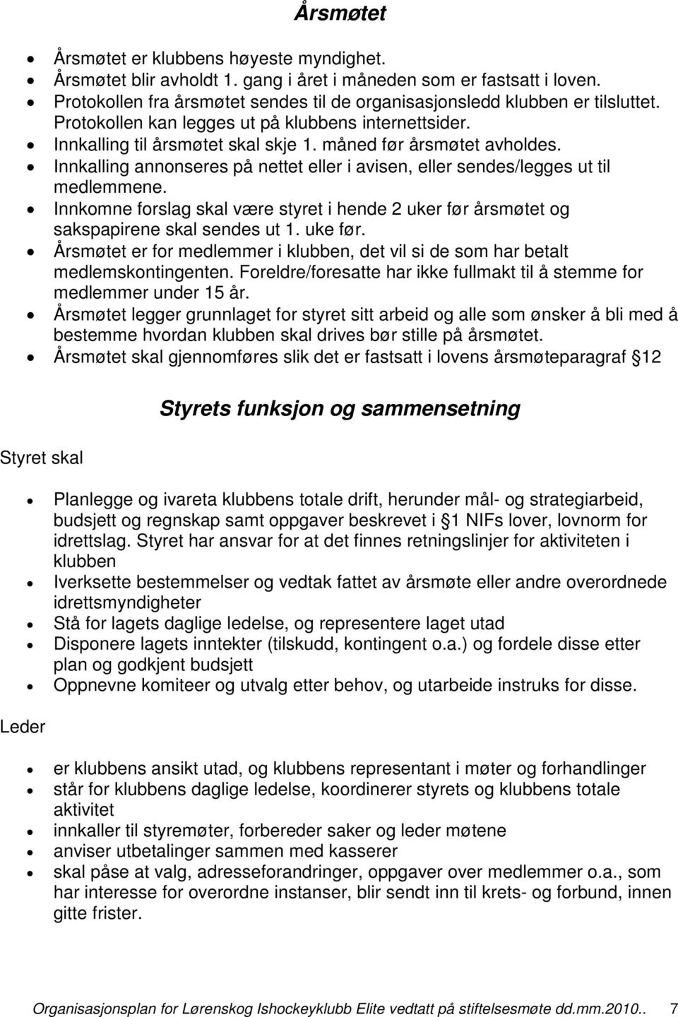 Innkalling annonseres på nettet eller i avisen, eller sendes/legges ut til medlemmene. Innkomne forslag skal være styret i hende 2 uker før årsmøtet og sakspapirene skal sendes ut 1. uke før.