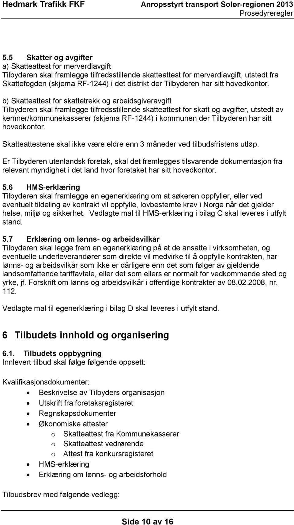 b) Skatteattest for skattetrekk og arbeidsgiveravgift Tilbyderen skal framlegge tilfredsstillende skatteattest for skatt og avgifter, utstedt av kemner/kommunekasserer (skjema RF-1244) i kommunen der