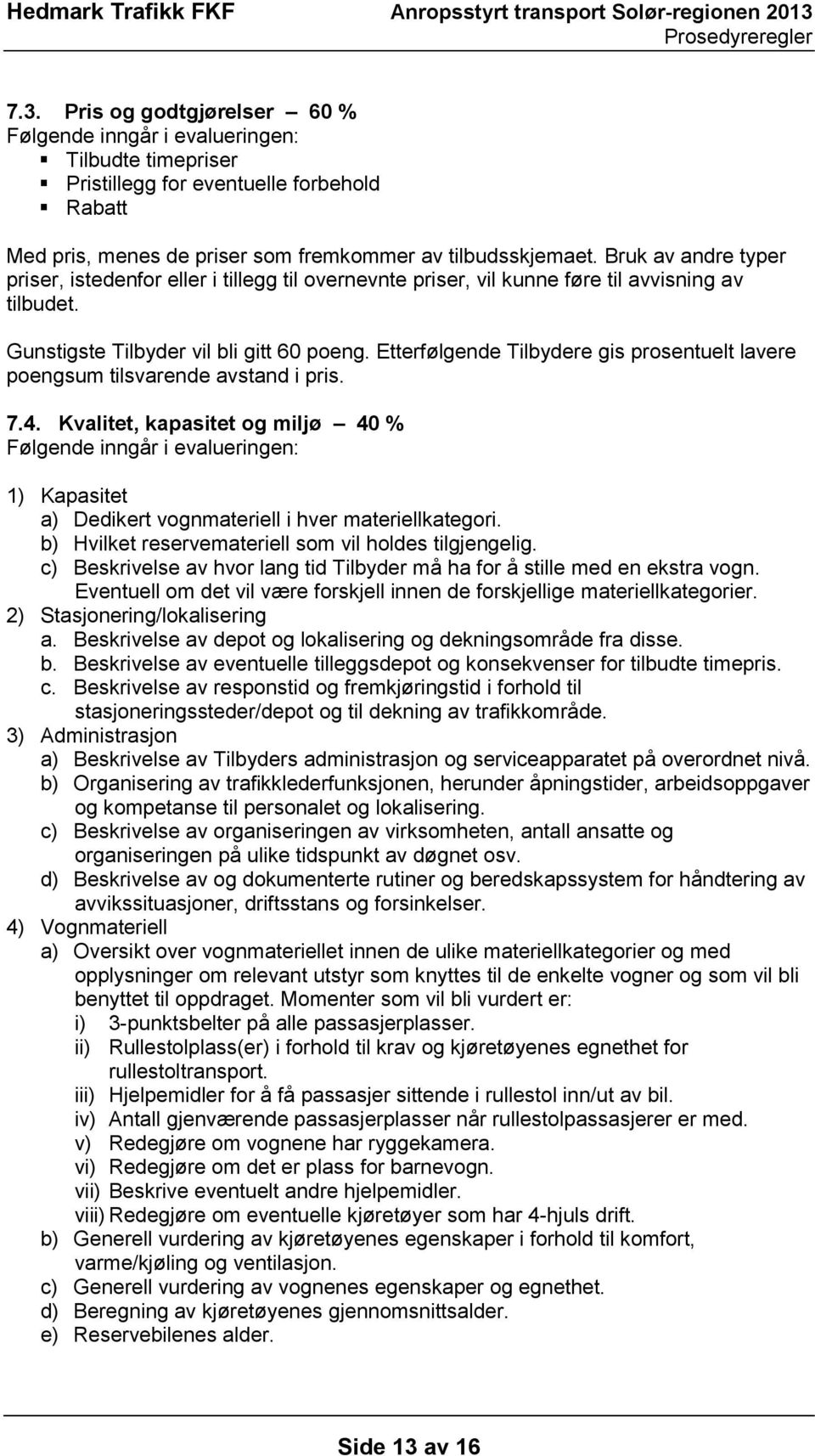 Etterfølgende Tilbydere gis prosentuelt lavere poengsum tilsvarende avstand i pris. 7.4.