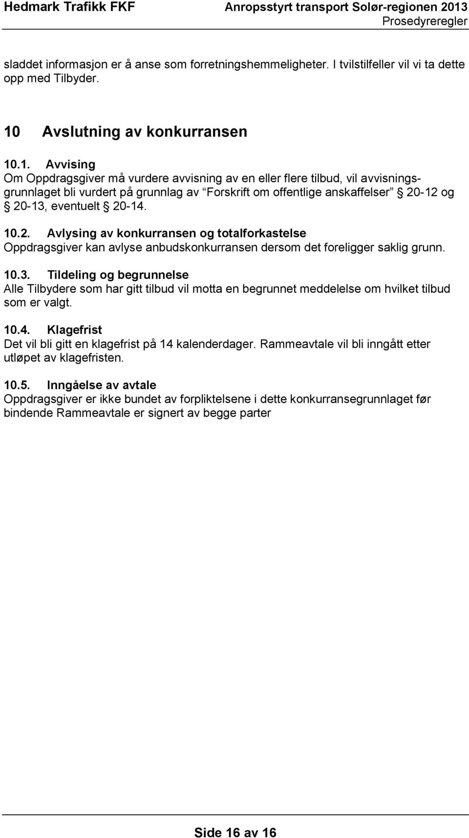 .1. Avvising Om Oppdragsgiver må vurdere avvisning av en eller flere tilbud, vil avvisningsgrunnlaget bli vurdert på grunnlag av Forskrift om offentlige anskaffelser 20-12 og 20-13, eventuelt 20-14.