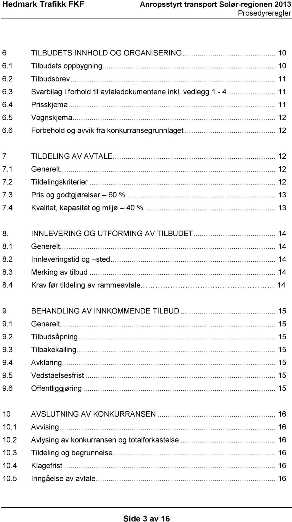 4 Kvalitet, kapasitet og miljø 40 %... 13 8. INNLEVERING OG UTFORMING AV TILBUDET... 14 8.1 Generelt... 14 8.2 Innleveringstid og sted... 14 8.3 Merking av tilbud... 14 8.4 Krav før tildeling av rammeavtale 14 9 BEHANDLING AV INNKOMMENDE TILBUD.