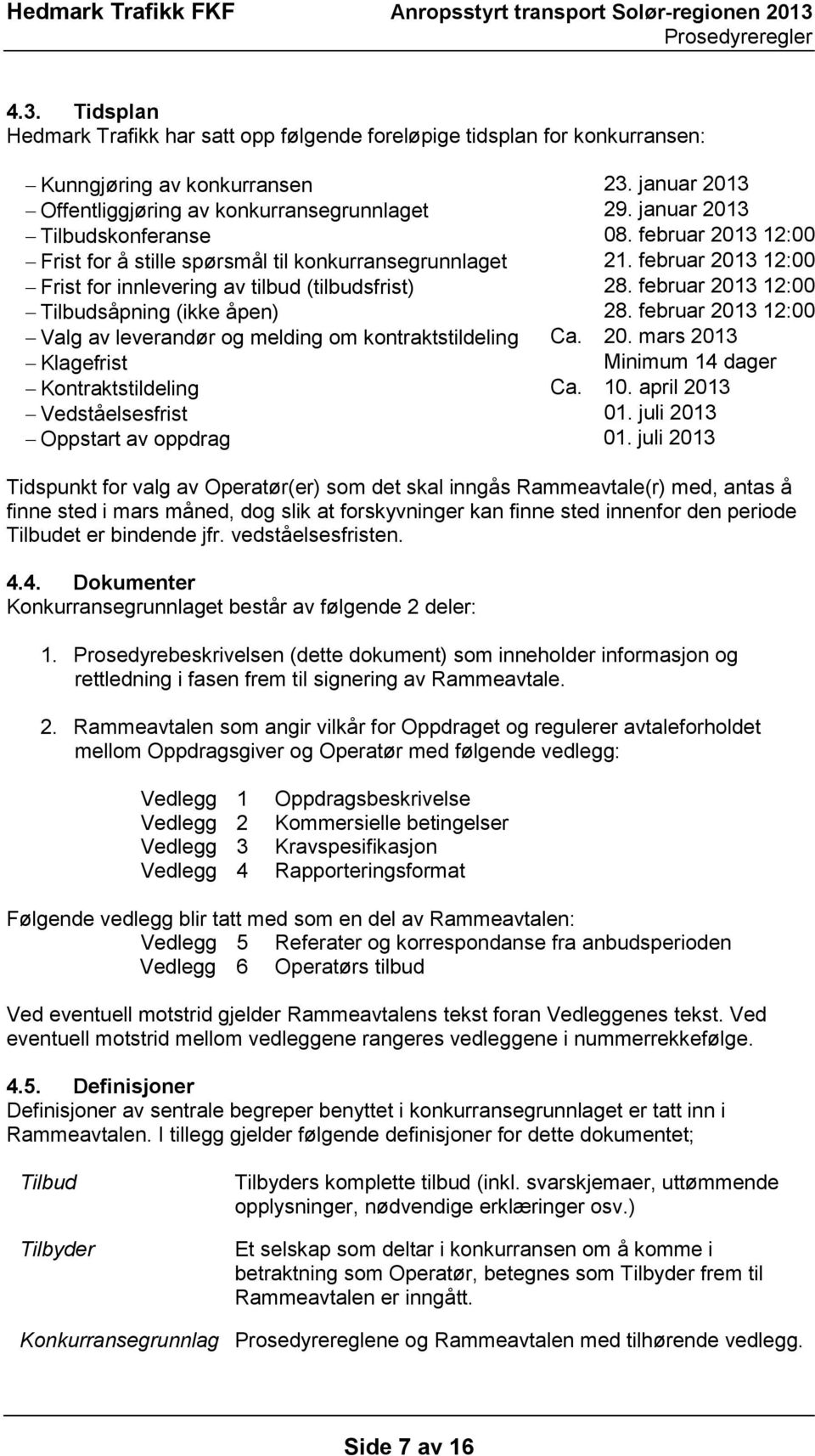 februar 2013 12:00 Tilbudsåpning (ikke åpen) 28. februar 2013 12:00 Valg av leverandør og melding om kontraktstildeling Ca. 20. mars 2013 Klagefrist Minimum 14 dager Kontraktstildeling Ca. 10.