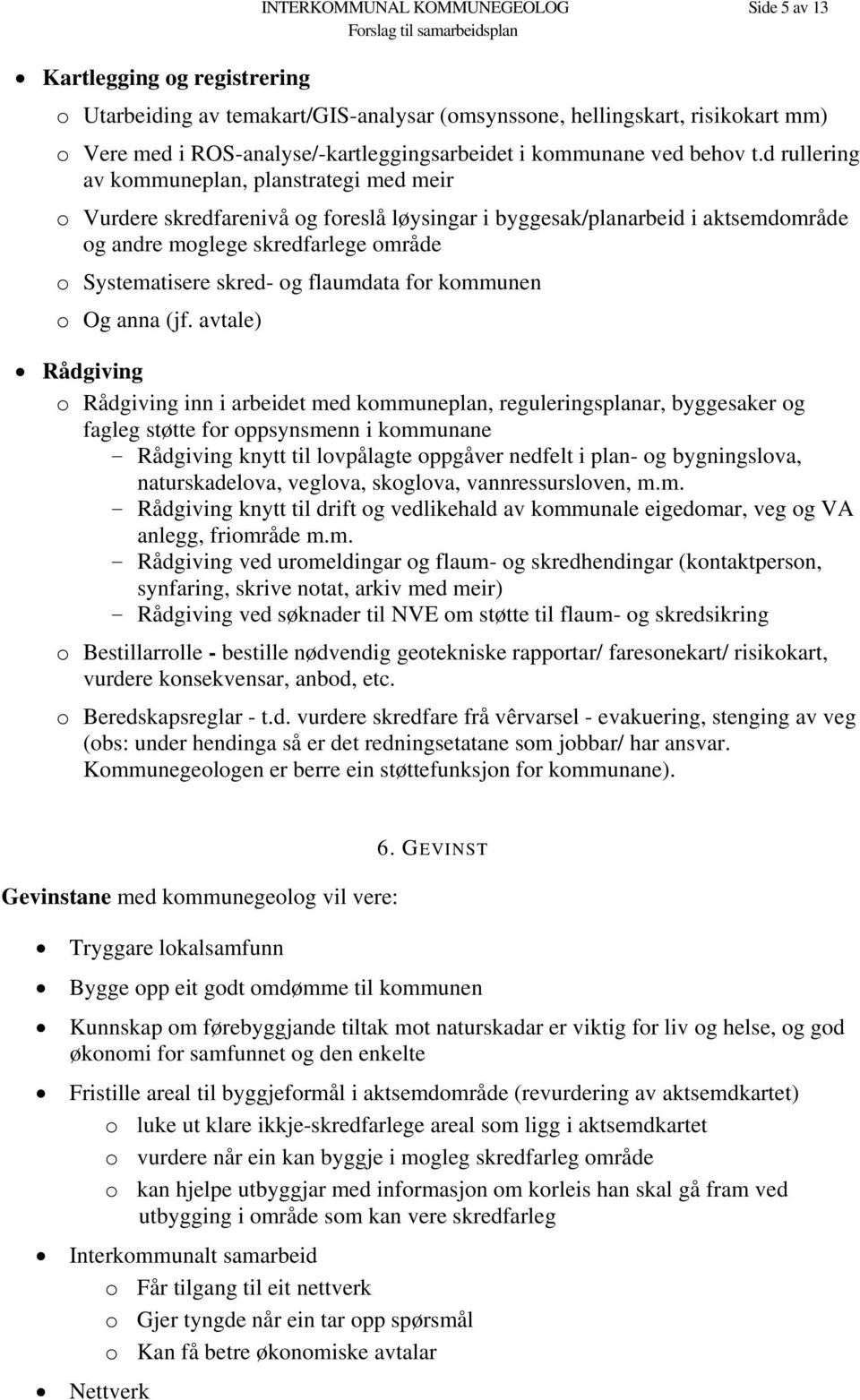 d rullering av kommuneplan, planstrategi med meir o Vurdere skredfarenivå og foreslå løysingar i byggesak/planarbeid i aktsemdområde og andre moglege skredfarlege område o Systematisere skred- og