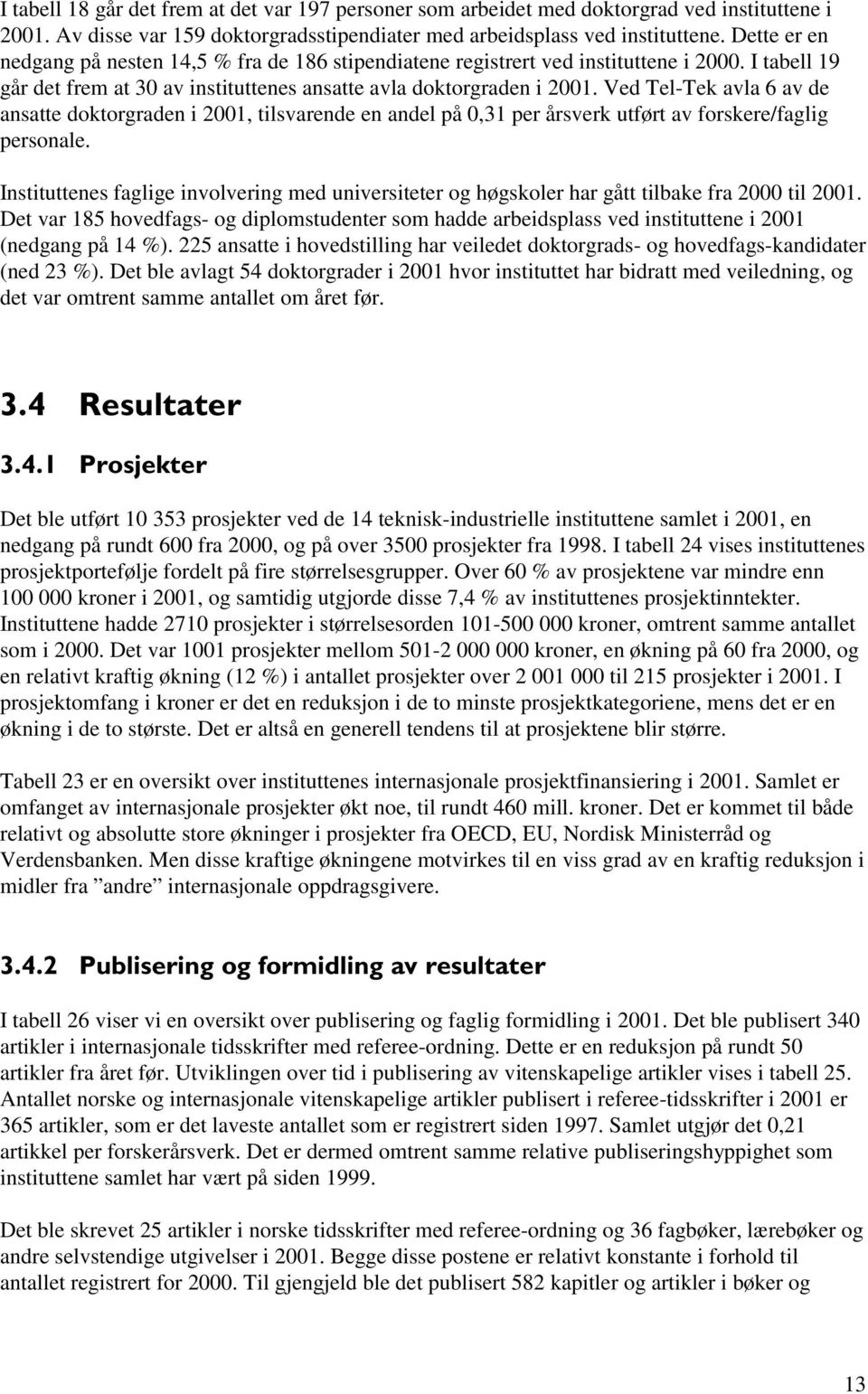 Ved Tel-Tek avla 6 av de ansatte doktorgraden i 2001, tilsvarende en andel på 0,31 per årsverk utført av forskere/faglig personale.