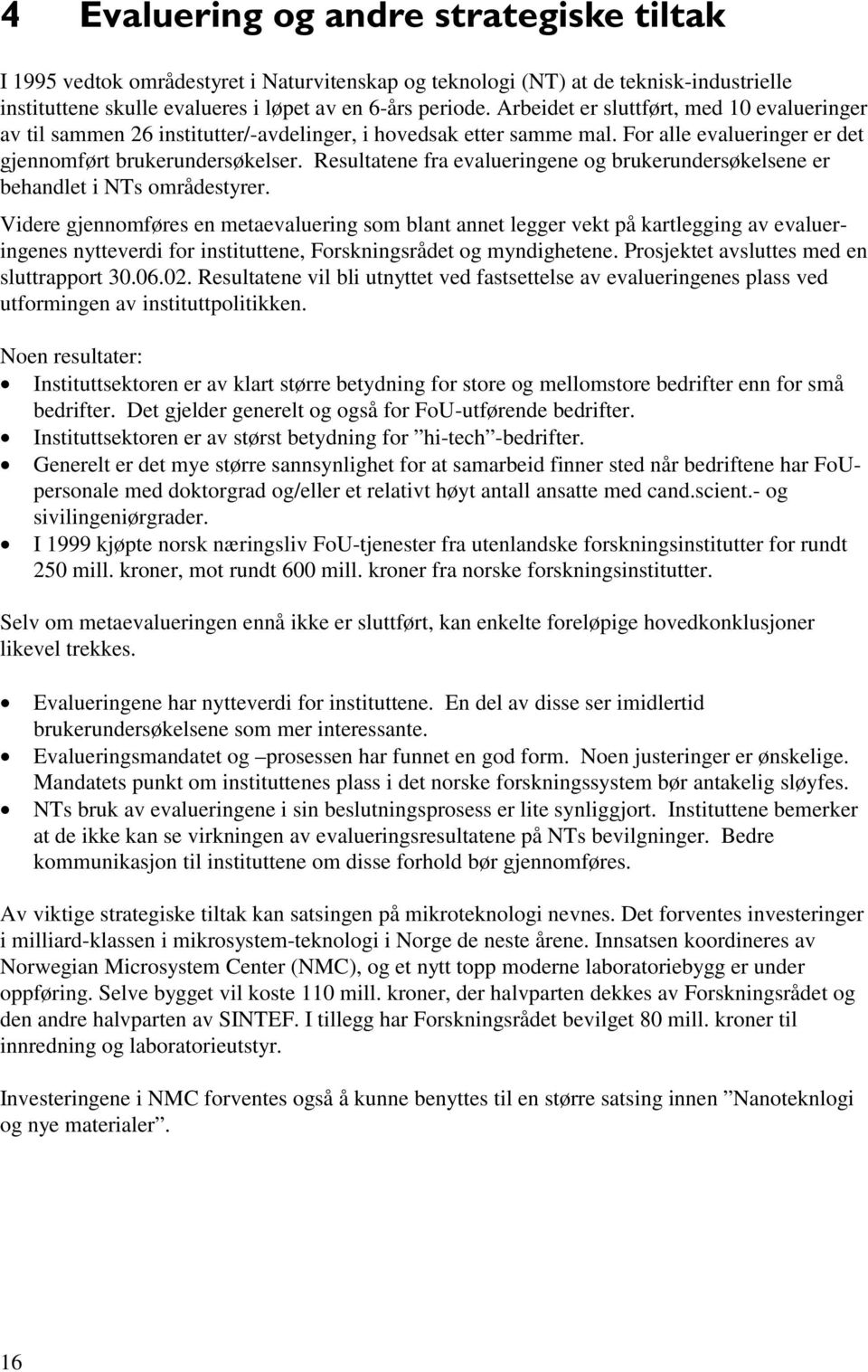 Resultatene fra evalueringene og brukerundersøkelsene er behandlet i NTs områdestyrer.