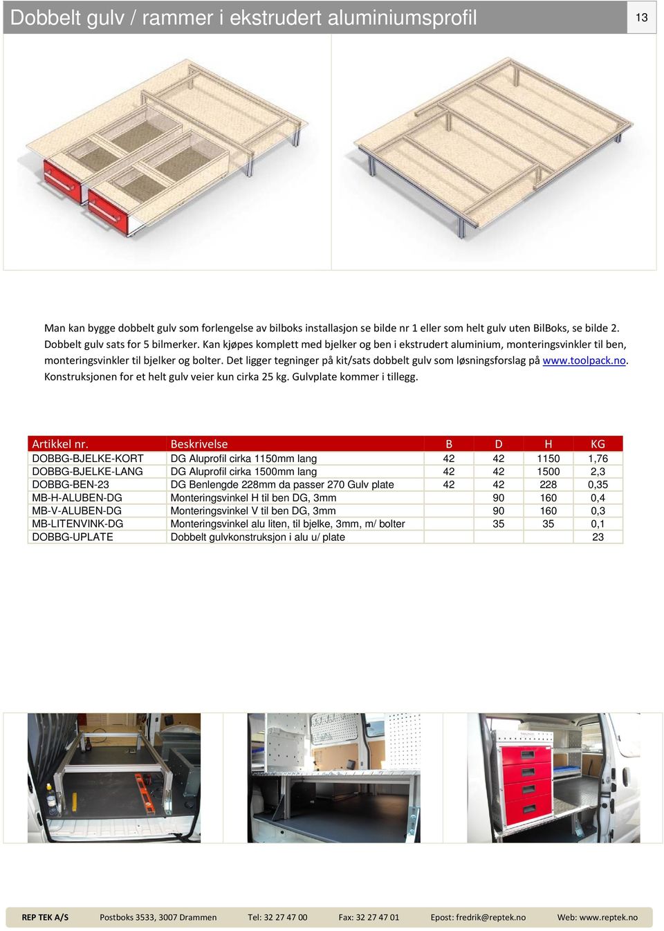 Det ligger tegninger på kit/sats dobbelt gulv som løsningsforslag på www.toolpack.no. Konstruksjonen for et helt gulv veier kun cirka 25 kg. Gulvplate kommer i tillegg.