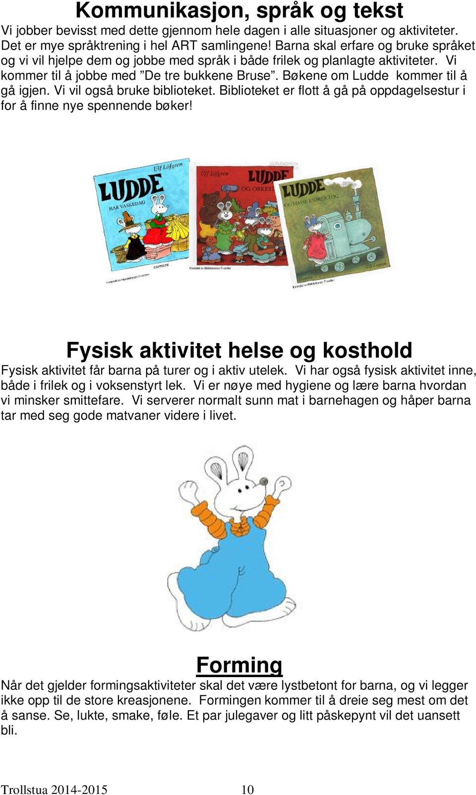 Bøkene om Ludde kommer til å gå igjen. Vi vil også bruke biblioteket. Biblioteket er flott å gå på oppdagelsestur i for å finne nye spennende bøker!