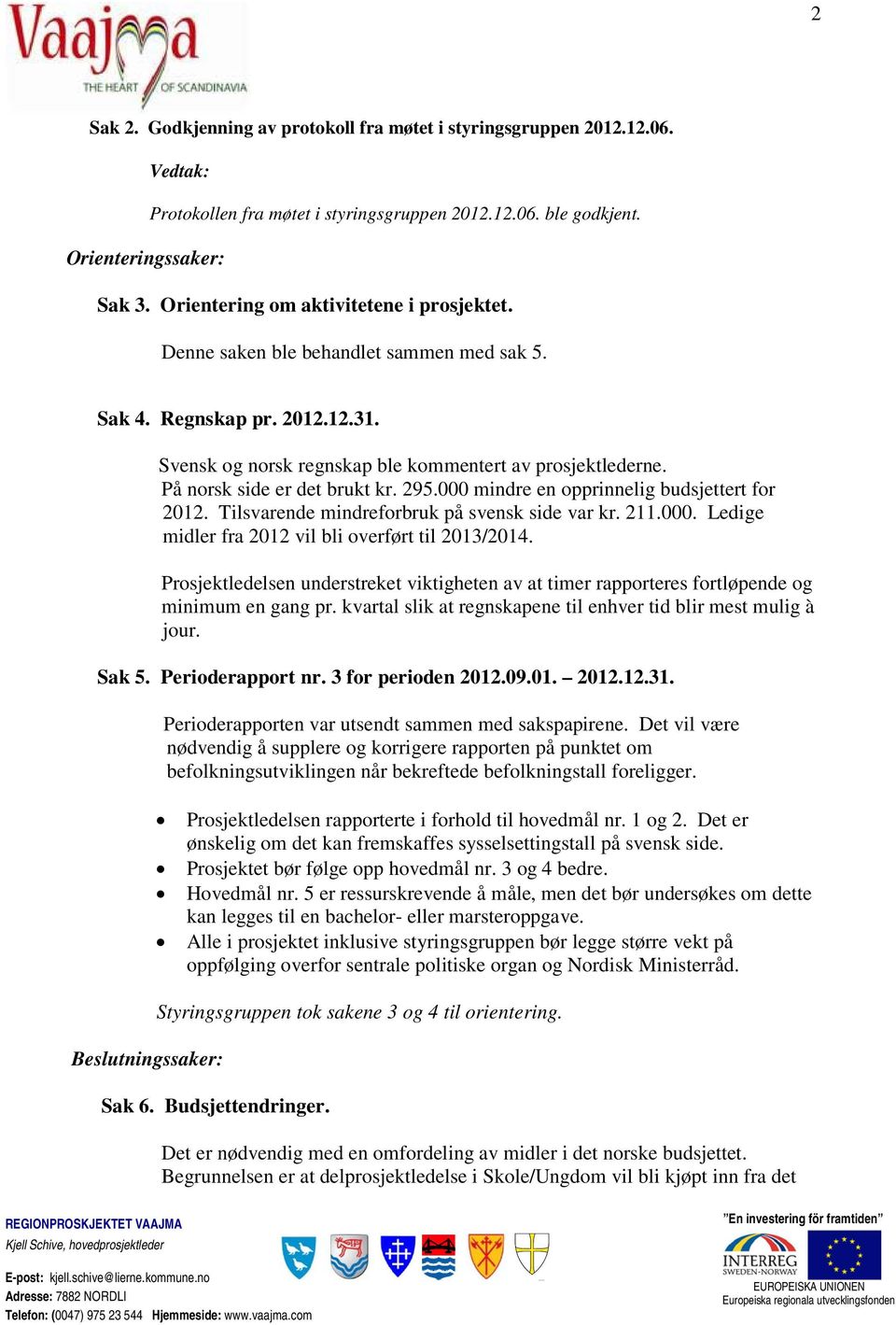 På norsk side er det brukt kr. 295.000 mindre en opprinnelig budsjettert for 2012. Tilsvarende mindreforbruk på svensk side var kr. 211.000. Ledige midler fra 2012 vil bli overført til 2013/2014.