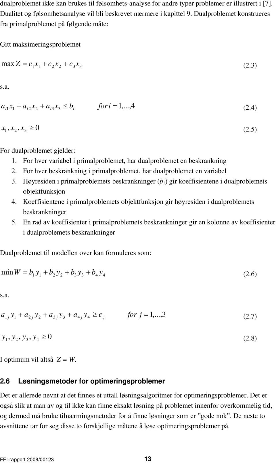 4) x 1, x2, x3 0 (2.5) For dualproblemet gjelder: 1. For hver variabel i primalproblemet, har dualproblemet en beskrankning 2. For hver beskrankning i primalproblemet, har dualproblemet en variabel 3.