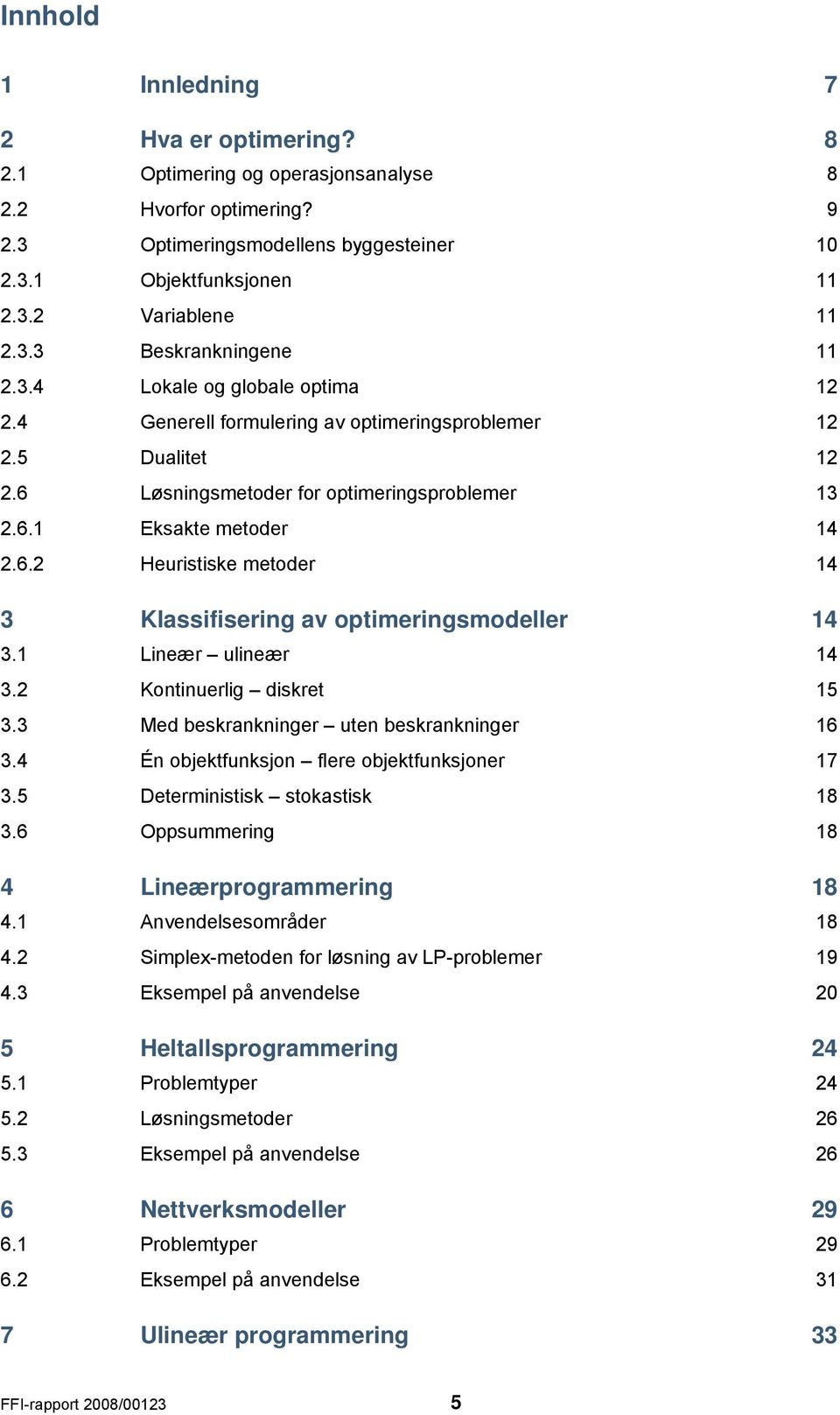 6.2 Heuristiske metoder 14 3 Klassifisering av optimeringsmodeller 14 3.1 Lineær ulineær 14 3.2 Kontinuerlig diskret 15 3.3 Med beskrankninger uten beskrankninger 16 3.