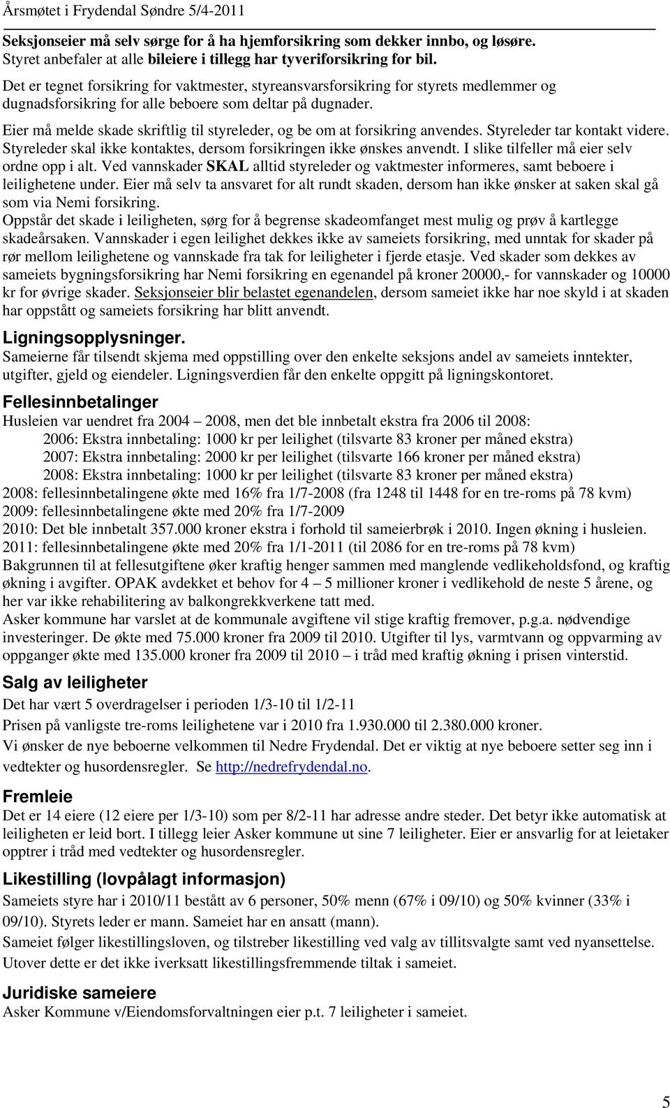 Eier må melde skade skriftlig til styreleder, og be om at forsikring anvendes. Styreleder tar kontakt videre. Styreleder skal ikke kontaktes, dersom forsikringen ikke ønskes anvendt.