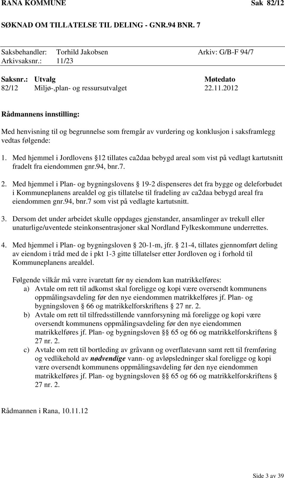 Med hjemmel i Jordlovens 12 tillates ca2daa bebygd areal som vist på vedlagt kartutsnitt fradelt fra eiendommen gnr.94, bnr.7. 2.