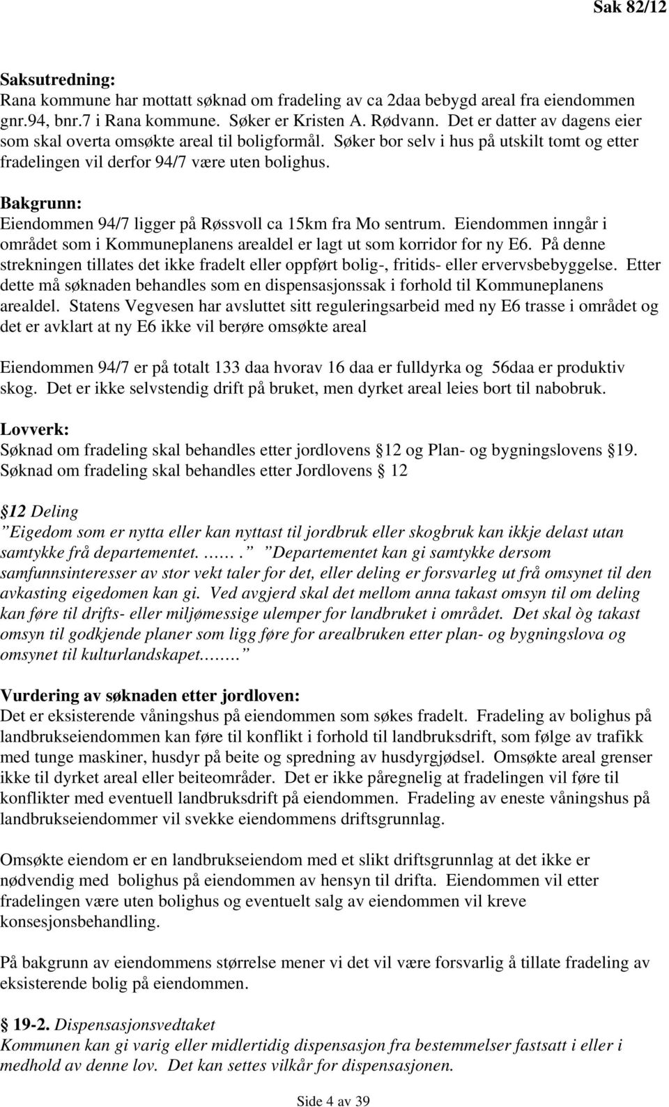 Bakgrunn: Eiendommen 94/7 ligger på Røssvoll ca 15km fra Mo sentrum. Eiendommen inngår i området som i Kommuneplanens arealdel er lagt ut som korridor for ny E6.