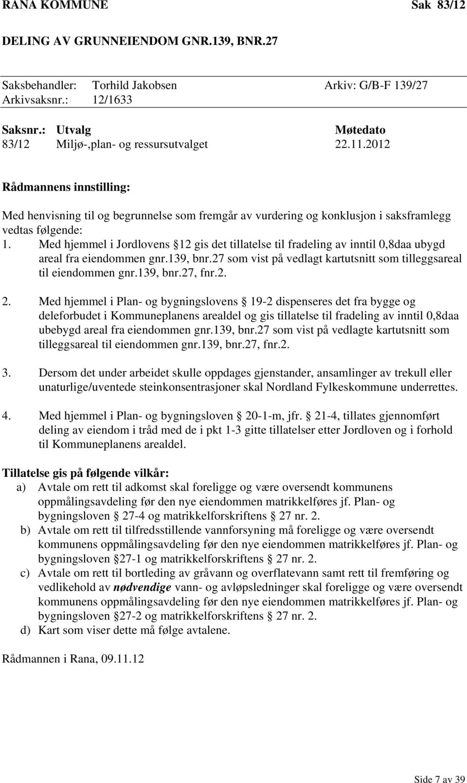 Med hjemmel i Jordlovens 12 gis det tillatelse til fradeling av inntil 0,8daa ubygd areal fra eiendommen gnr.139, bnr.27 som vist på vedlagt kartutsnitt som tilleggsareal til eiendommen gnr.139, bnr.27, fnr.