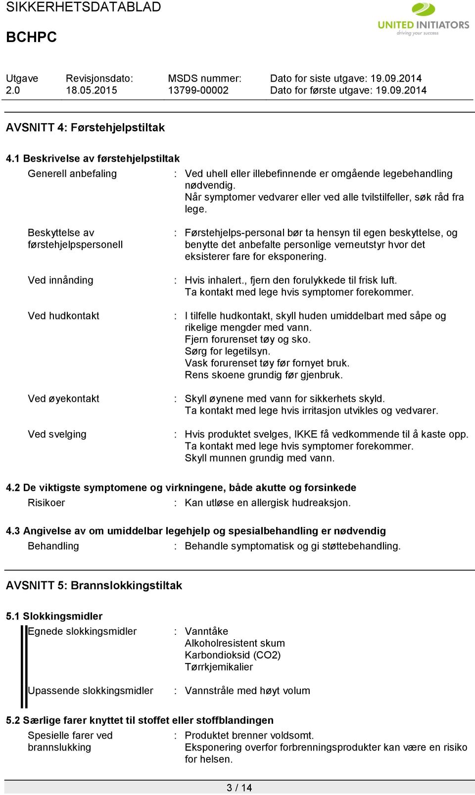 Beskyttelse av førstehjelpspersonell Ved innånding Ved hudkontakt Ved øyekontakt Ved svelging : Førstehjelps-personal bør ta hensyn til egen beskyttelse, og benytte det anbefalte personlige