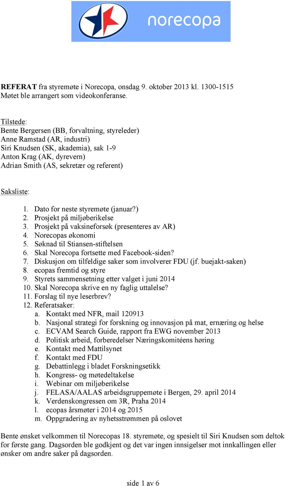 Dato for neste styremøte (januar?) 2. Prosjekt på miljøberikelse 3. Prosjekt på vaksineforsøk (presenteres av AR) 4. Norecopas økonomi 5. Søknad til Stiansen-stiftelsen 6.