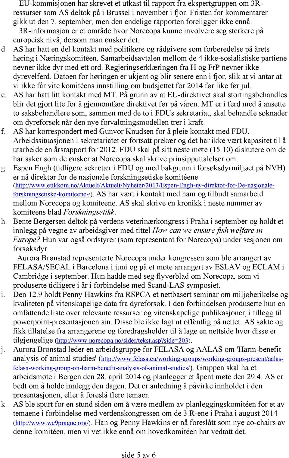 Samarbeidsavtalen mellom de 4 ikke-sosialistiske partiene nevner ikke dyr med ett ord. Regjeringserklæringen fra H og FrP nevner ikke dyrevelferd.