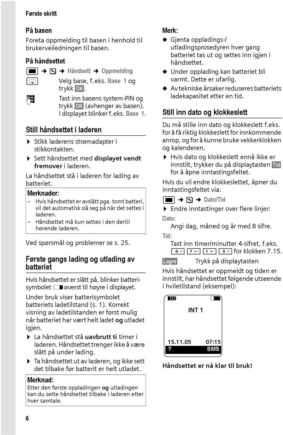 Sett håndsettet med displayet vendt fremover i laderen. La håndsettet stå i laderen for lading av batteriet. Merknader: Hvis håndsettet er avslått pga.