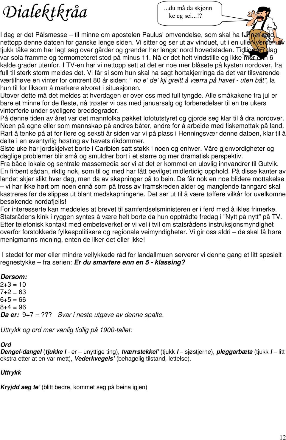 Tidligere i dag var sola framme og termometeret stod på minus 11. Nå er det helt vindstille og ikke mer enn 6 kalde grader utenfor.