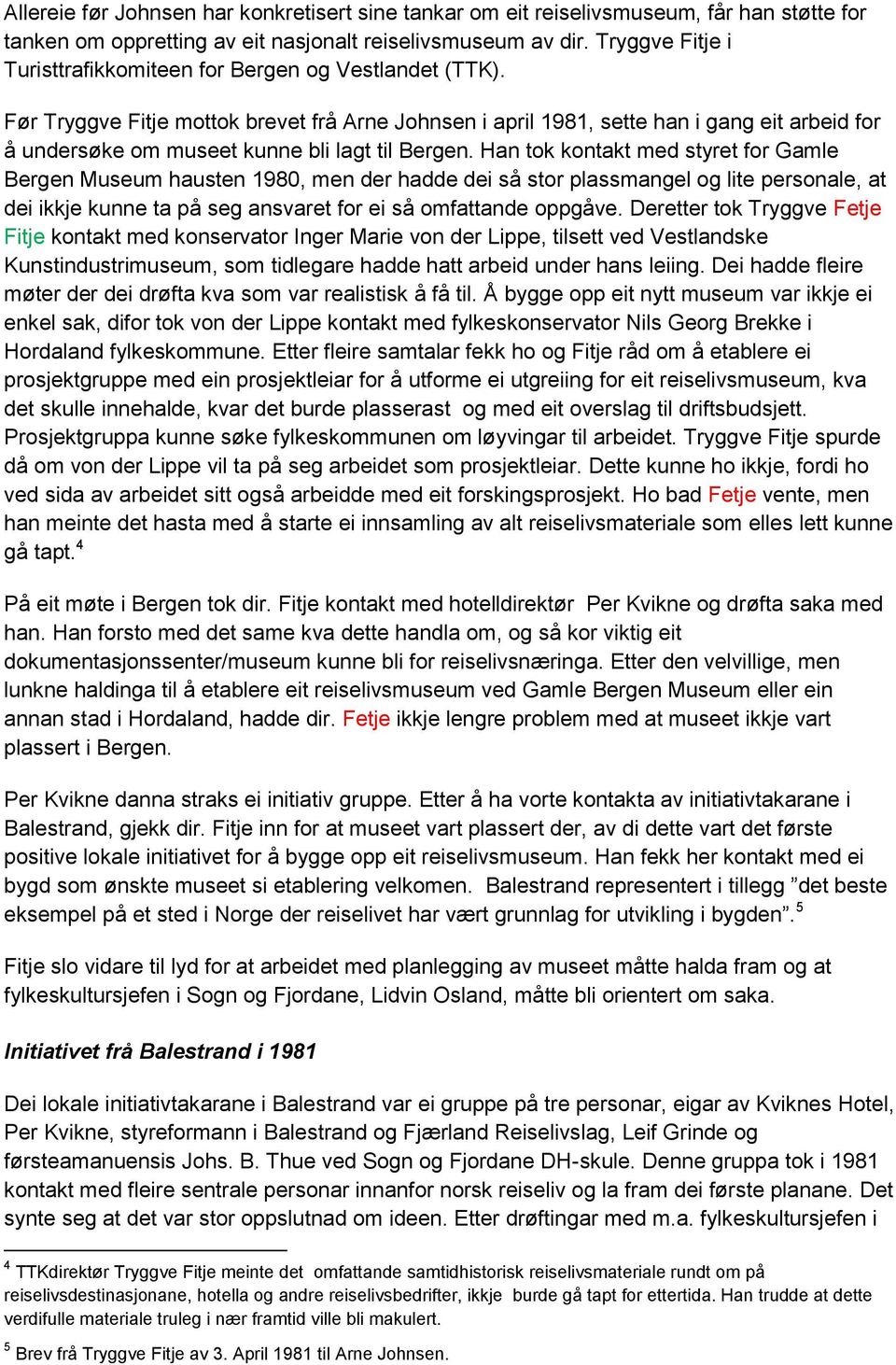 Før Tryggve Fitje mottok brevet frå Arne Johnsen i april 1981, sette han i gang eit arbeid for å undersøke om museet kunne bli lagt til Bergen.