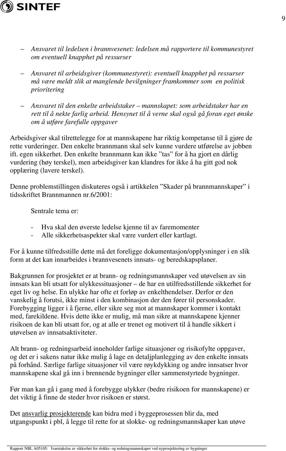 Hensynet til å verne skal også gå foran eget ønske om å utføre farefulle oppgaver Arbeidsgiver skal tilrettelegge for at mannskapene har riktig kompetanse til å gjøre de rette vurderinger.